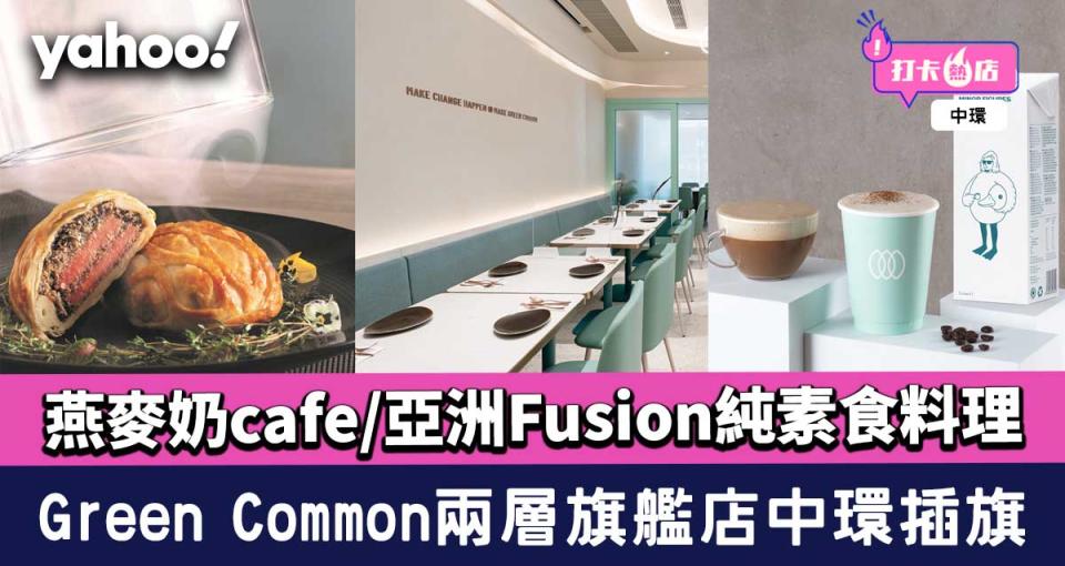 Green Common兩層旗艦店中環插旗！燕麥奶cafe/亞洲Fusion創意純素食料理