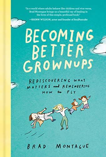 32) Becoming Better Grownups: Rediscovering What Matters and Remembering How to Fly by Brad Montague