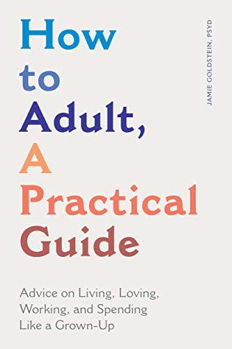 33) How to Adult, A Practical Guide: Advice on Living, Loving, Working, and Spending Like a Grown-Up