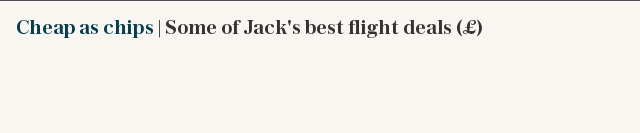 Cheap as chips | Some of Jack's best flight deals (£)