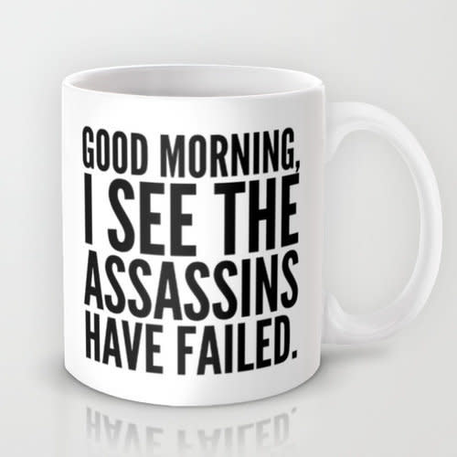 <a href="https://society6.com/product/good-morning-i-see-the-assassins-have-failed_mug#27=199">Good Morning, I See The Assassins Have Failed Mug, $15</a>