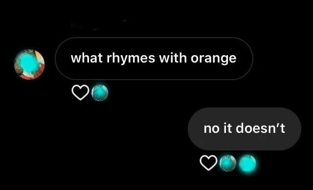 someone saying what rhymes with orange and the other person goes no it does not