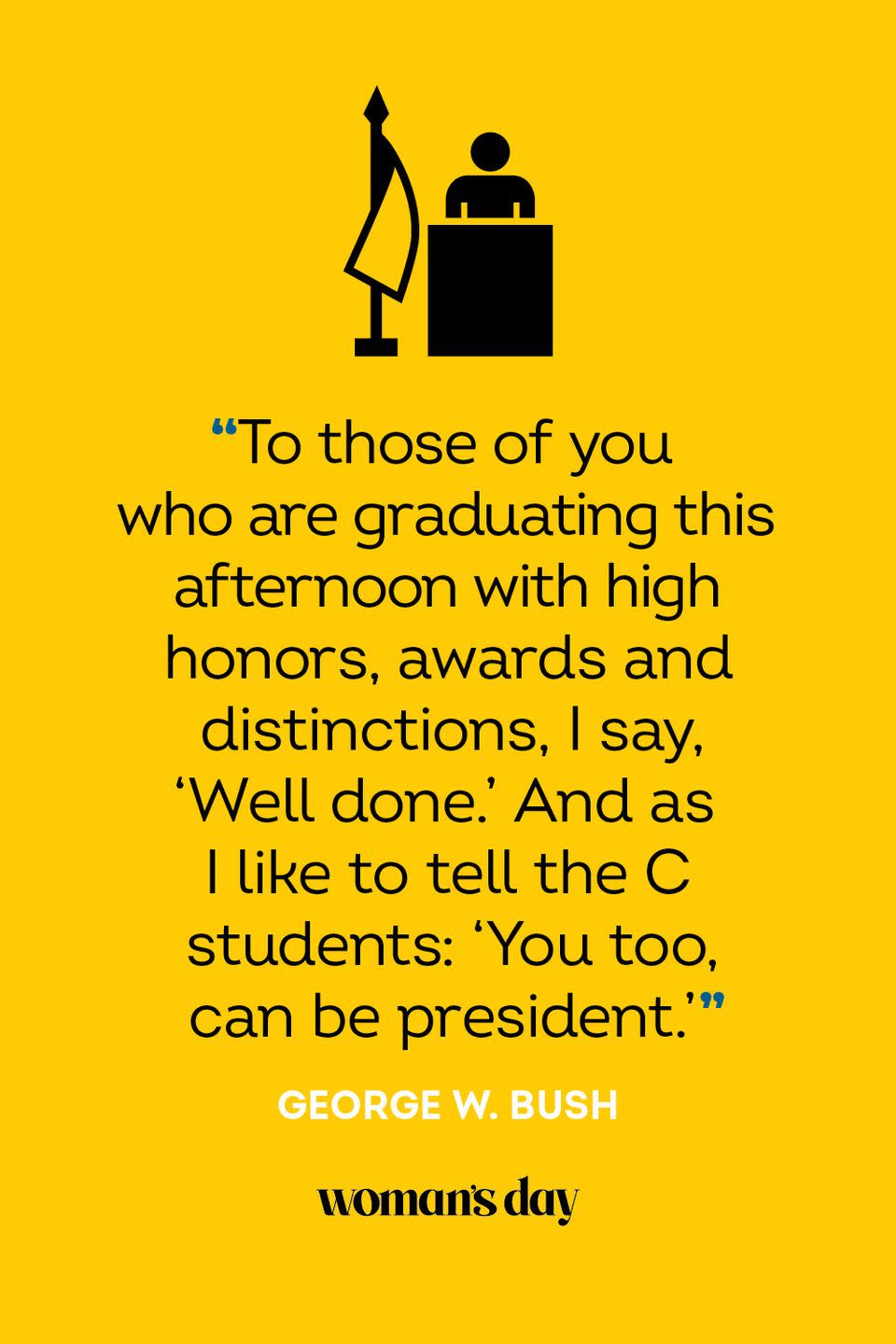 <p>"To those of you who are graduating this afternoon with high honors, awards and distinctions, I say, 'Well done.' And as I like to tell the C students: 'You too, can be president.'"</p>