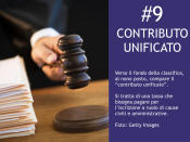 <p>#9 Contributo unificato Verso il fondo della classifica, al nono posto, compare il "contributo unificato". Si tratta di una tassa che bisogna pagare per l'iscrizione a ruolo di cause civili e amministrative. </p>