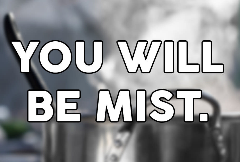 "You will be mist"