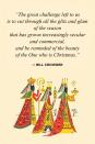 <p>"The great challenge left to us is to cut through all the glitz and glam of the season that has grown increasingly secular and commercial, and be reminded of the beauty of the One who is Christmas."</p>