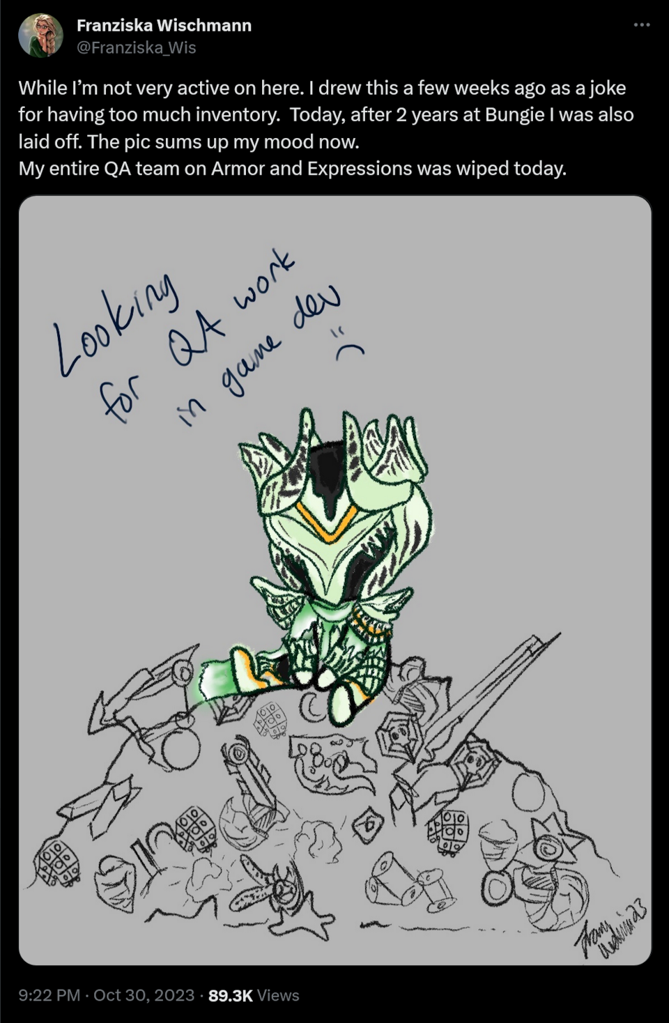 While I’m not very active on here. I drew this a few weeks ago as a joke for having too much inventory.  Today, after 2 years at Bungie I was also laid off. The pic sums up my mood now.  My entire QA team on Armor and Expressions was wiped today.