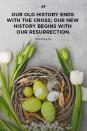 <p>"Our old history ends with the cross; our new history begins with our resurrection."</p>