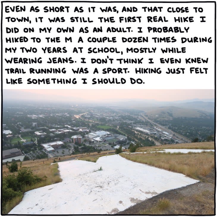 Even as short as it was, and that close to town, it was still the first real hike I did on my own as an adult. I probably hiked to the M a couple dozen times during my two years at school, mostly while wearing jeans. I don't think I even knew trail running was a sport. Hiking just felt like something I should do. 