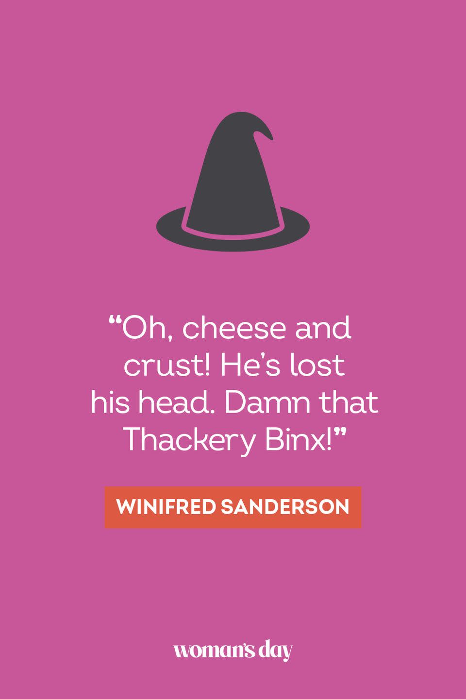 <p>“Oh, cheese and crust! He’s lost his head. Damn that Thackery Binx!” — Winifred Sanderson</p>