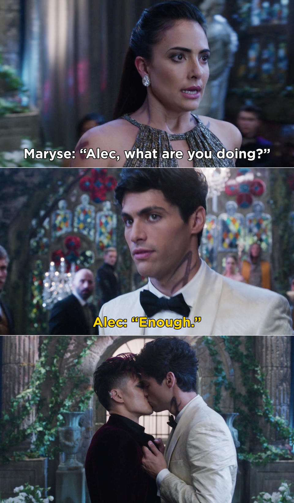 Maryse asks Alec, "What are you doing?" Alec says "Enough" and then kisses Magnus