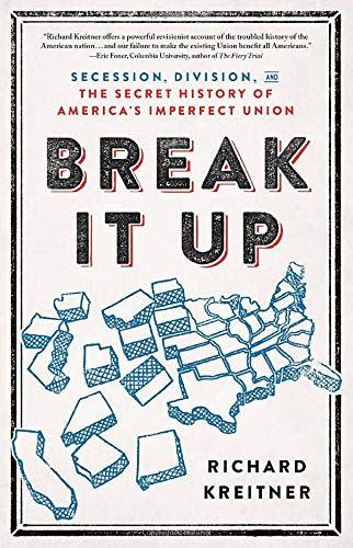 9) Break It Up: Secession, Division, and the Secret History of America's Imperfect Union by Richard Kreitner