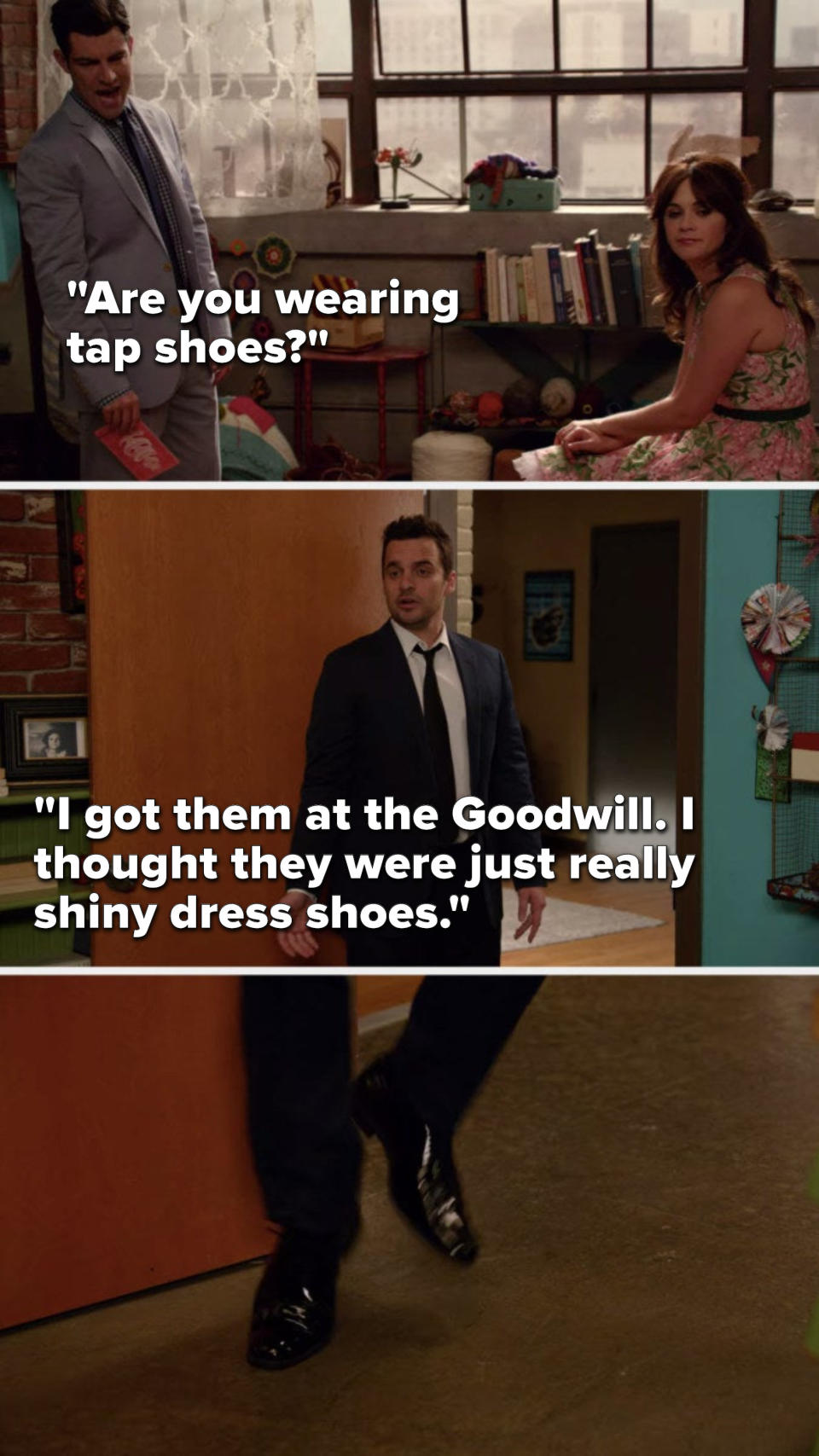 Schmidt asks, "Are you wearing tap shoes?" and Nick says, "I got them at the Goodwill, I thought they were just really shiny dress shoes"