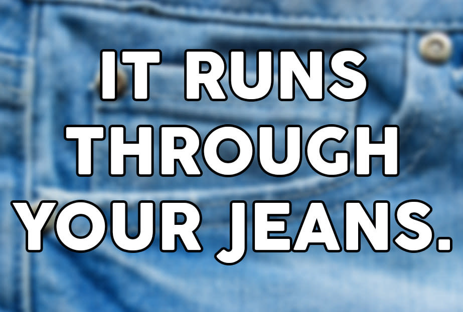 "It runs through your jeans"