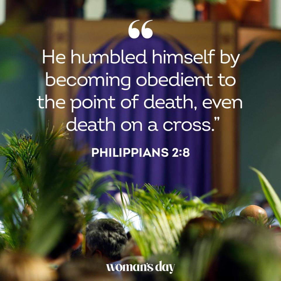 <p> "He humbled himself by becoming obedient to the point of death, even death on a cross."</p><p>RELATED: <a href="https://www.womansday.com/life/g31373092/christian-inspirational-quotes/" rel="nofollow noopener" target="_blank" data-ylk="slk:29 Powerful Christian Quotes to Inspire You;elm:context_link;itc:0;sec:content-canvas" class="link "><strong>29 Powerful Christian Quotes to Inspire You</strong></a></p>