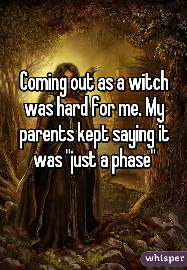 Coming out as a witch was hard for me. My parents kept saying it was "just a phase" 