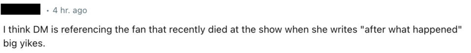 Comment: "I think DM is referencing the fan that recently died at the show when she writes 'after what happened' big yikes"