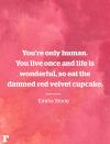 <p>“You’re only human. You live once and life is wonderful, so eat the damned red velvet cupcake.” </p><p><em>—Emma Stone</em></p>