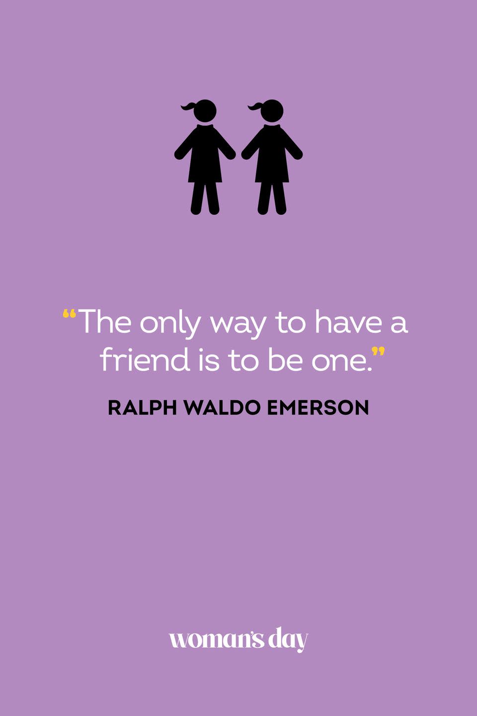 <p>"The only way to have a friend is to be one."</p>