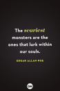 <p>The scariest monsters are the ones that lurk within our souls.</p>