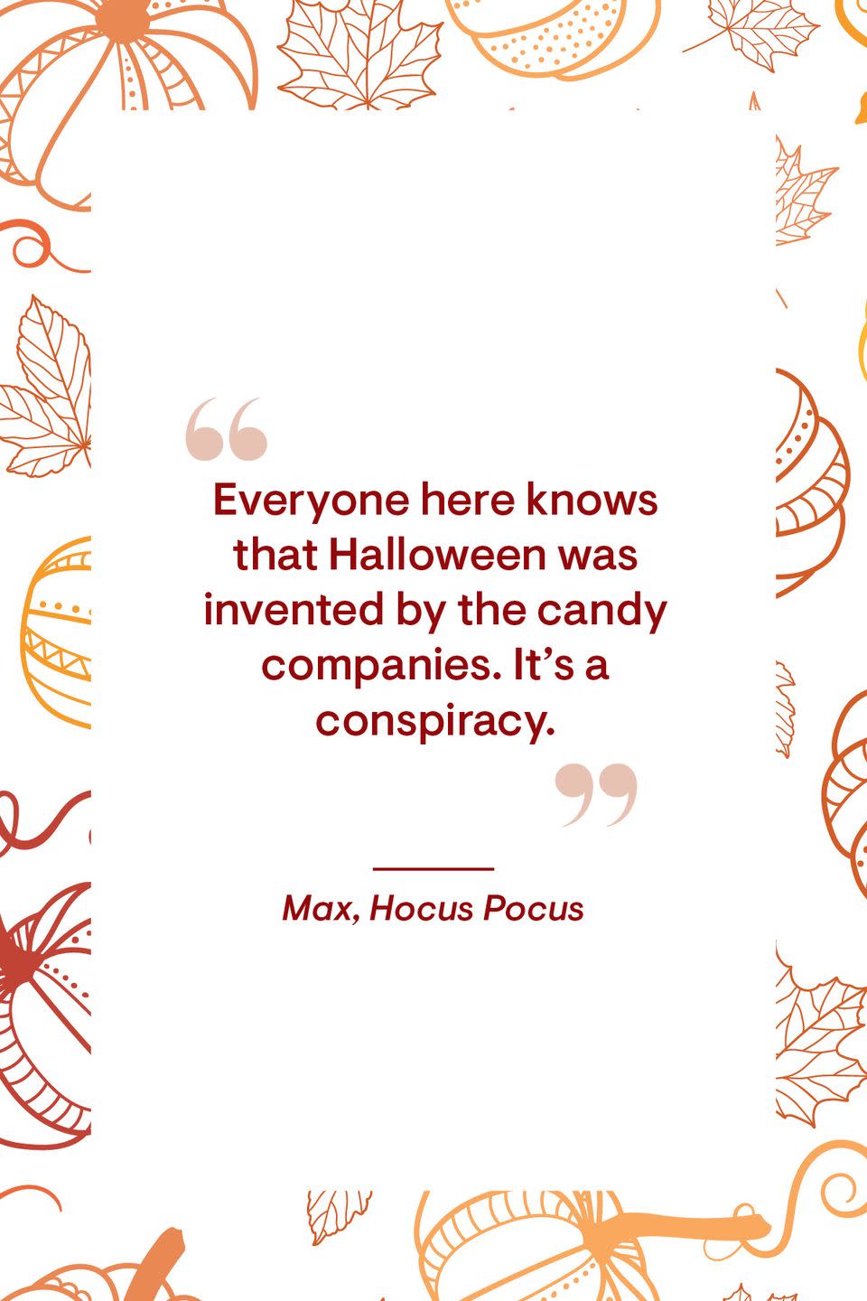 <p>“Everyone here knows that Halloween was invented by the candy companies. It’s a conspiracy.”<br></p>