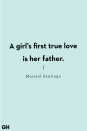 <p>"A girl’s first true love is her father."</p>