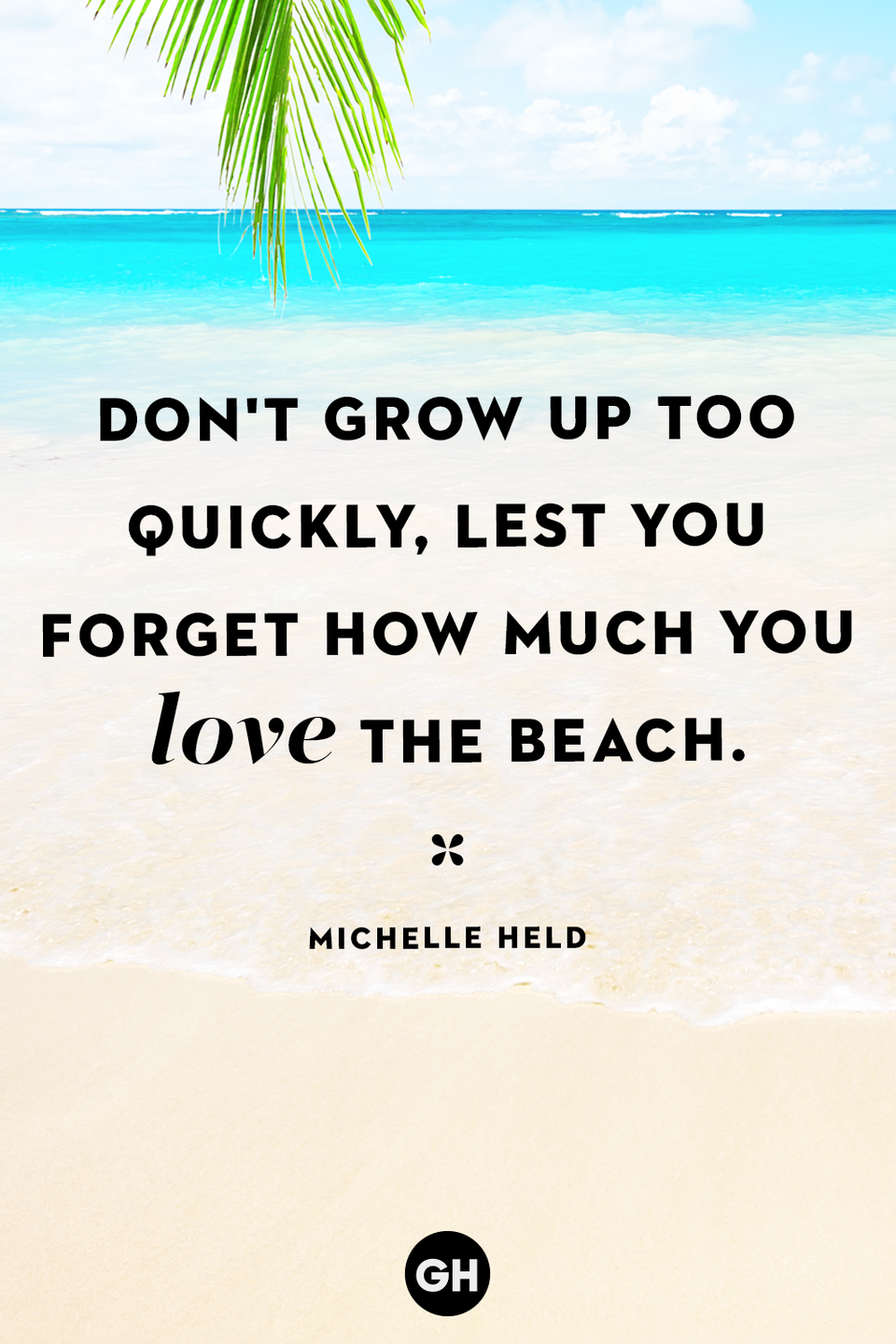 <p>Don't grow up too quickly, lest you forget how much you love the beach.</p>