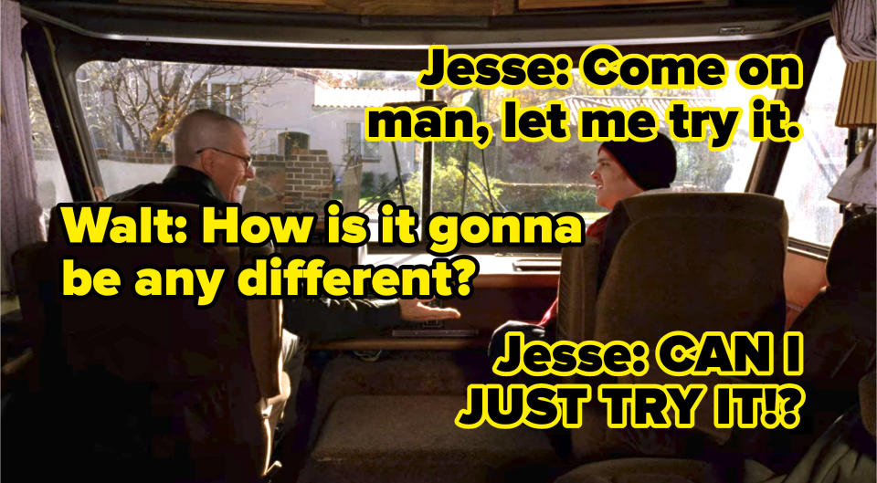 Walt struggles to start the van. Jesse says "Come on man, let me try it." Walt responds "How is it gonna be any different?" And Jesse replies "CAN I JUST TRY IT"