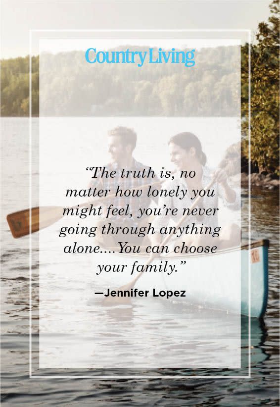 “the truth is, no matter how lonely you might feel, you’re never going through anything aloneyou can choose your family” —jennifer lopez