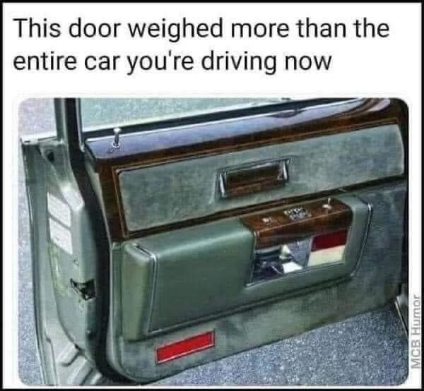 meme of an old 70s car door open with this door weighed more than the entire car you're driving now written on it