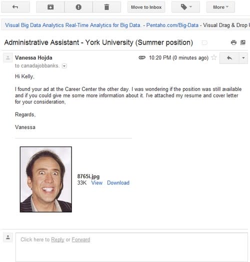 <b>Don't:</b> Send prospective employers Nic Cage's face instead of your resume. Recently, university student Vanessa Hodja accidentally attached the wrong file on her desktop (Cage's "terrifying" face) instead of her own qualifications because the file names were numbered rather than titled by name. She lost out on the job and scared her potential employer, but the budding blogger who wrote about the incident did get two offers and a slew of new Tumblr followers after her poorly proofed email went viral. Do: Name your files clearly, keep your resume and work files in a special folder, and email yourself a copy before you send it out to employers.
