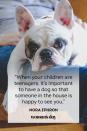 <p>“When your children are teenagers, it's important to have a dog so that someone in the house is happy to see you.”</p>