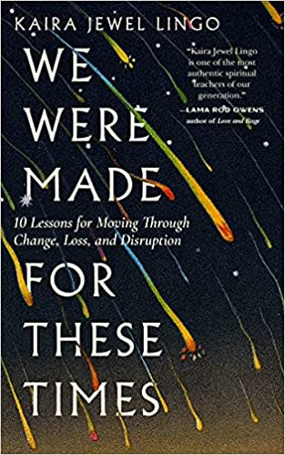 We Were Made for These Times: 10 Lessons for Moving Through Change, Loss, and Disruption by Kaira Jewel Lingo