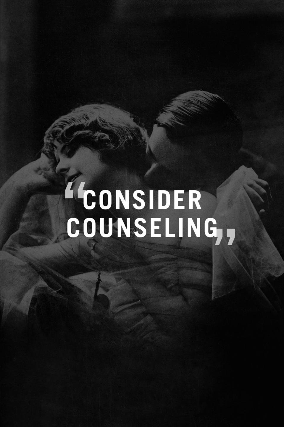 <p>"Ideally, everyone would get divorce counseling. A good counselor can help you prepare for divorce, do an "autopsy" of the marriage to discover what part you played in the marriage ending, and help you identify what you are looking for in your next relationship." —<i>Julienne Derichs, a licensed counselor with </i><a rel="nofollow noopener" href="http://www.jbdcounseling.com/" target="_blank" data-ylk="slk:Couples Counseling Today;elm:context_link;itc:0;sec:content-canvas" class="link "><i>Couples Counseling Today</i></a><i> in Chicago</i></p><p><span><strong>RELATED: <a rel="nofollow noopener" href="http://www.redbookmag.com/love-sex/relationships/g2147/unexpected-celebrity-divorces/" target="_blank" data-ylk="slk:18 Celebrity Divorces We Never Saw Coming;elm:context_link;itc:0;sec:content-canvas" class="link ">18 Celebrity Divorces We Never Saw Coming</a></strong><br></span></p>