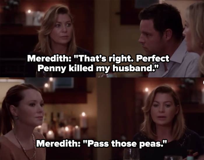 Meredith: "That's right, perfect Penny killed my husband...pass those peas"