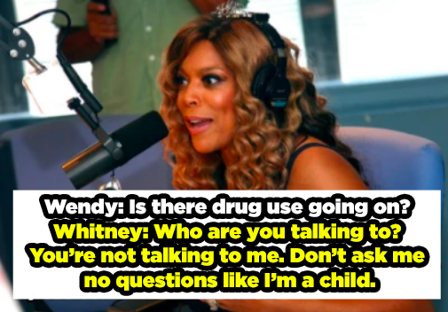 Wendy asks if there's drug use going on, and Whitney replies "Who are you talking to? You're not talking to me. Don't ask me no questions like I'm a child"