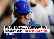 Cubs Manager Joe Maddon was left <a href="https://sports.yahoo.com/home-run-explosion-perplexing-to-joe-maddon-its-extraterrestrial-180620053.html" data-ylk="slk:scratching his head;elm:context_link;itc:0;sec:content-canvas;outcm:mb_qualified_link;_E:mb_qualified_link;ct:story;" class="link  yahoo-link">scratching his head</a> trying to figure out how and why 5 home runs happened during a chilly, rainy and windy night.