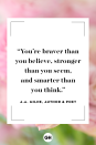 <p>You’re braver than you believe, stronger than you seem, and smarter than you think.</p>