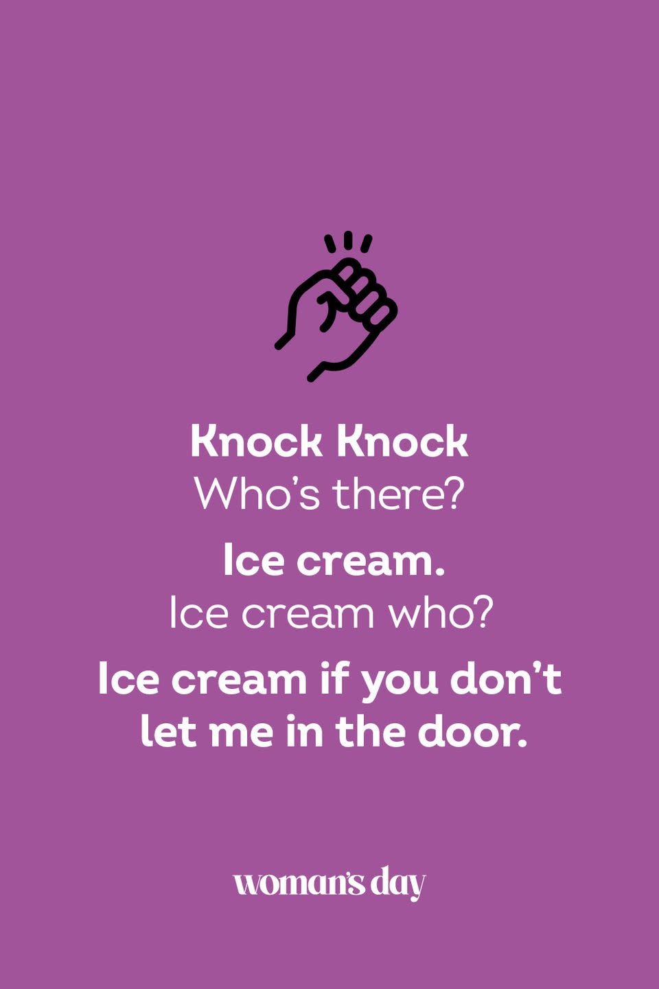 <p><strong>Knock Knock</strong></p><p><em>Who’s there? </em></p><p><strong>Ice cream.</strong></p><p><em>Ice cream who?</em></p><p><strong>Ice cream if you don’t let me in the door.</strong></p>