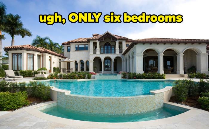 "ugh, ONLY six bedrooms"