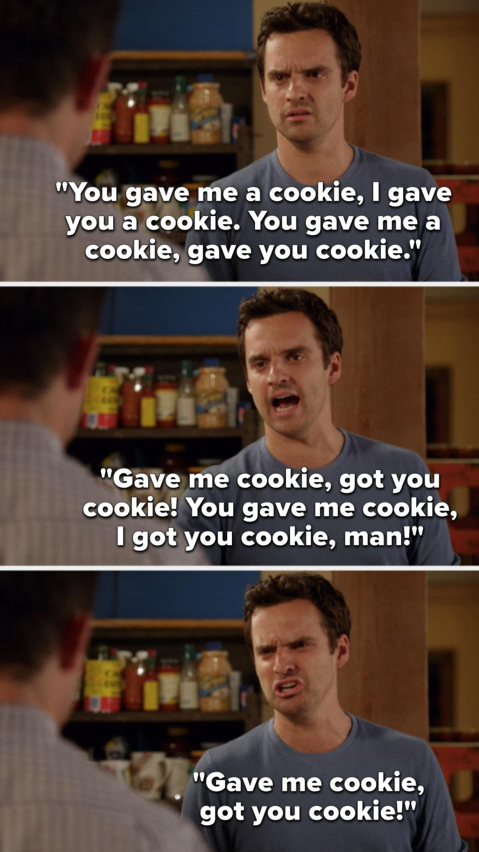 Nick says, You gave me a cookie, I gave you a cookie, you gave me a cookie, gave you cookie, gave me cookie, got you cookie, you gave me cookie, I got you cookie, man, gave me cookie, got you cookie