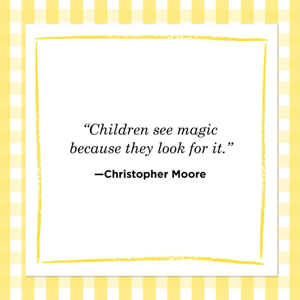 <p>"Children see magic because they look for it."<br></p>