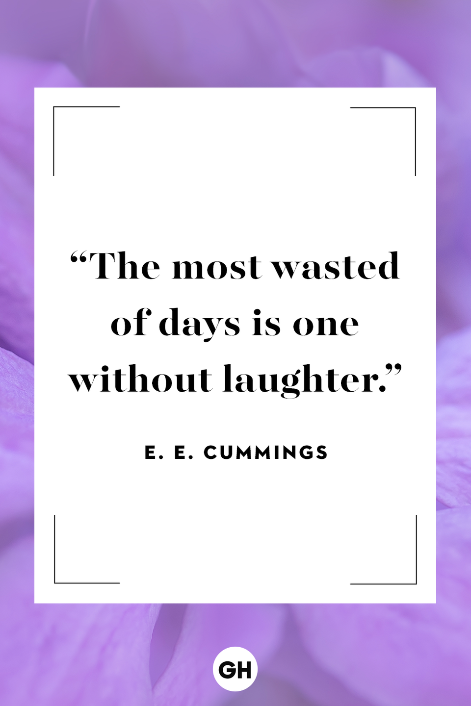 <p>The most wasted of days is one without laughter.</p><p><strong>RELATED:</strong> <a href="https://www.goodhousekeeping.com/life/relationships/g5055/friendship-quotes/" rel="nofollow noopener" target="_blank" data-ylk="slk:Friendship Quotes to Dedicate to Your One and Only Bestie;elm:context_link;itc:0;sec:content-canvas" class="link ">Friendship Quotes to Dedicate to Your One and Only Bestie</a></p>