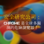 安全研究公司：Chrome 是全球多漏洞的危險瀏覽器！