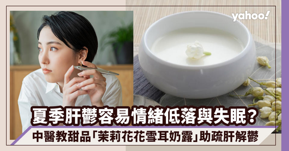 夏季肝鬱容易情緒低落與失眠？中醫教清甜可口甜品「茉莉花花雪耳奶露」助疏肝解鬱