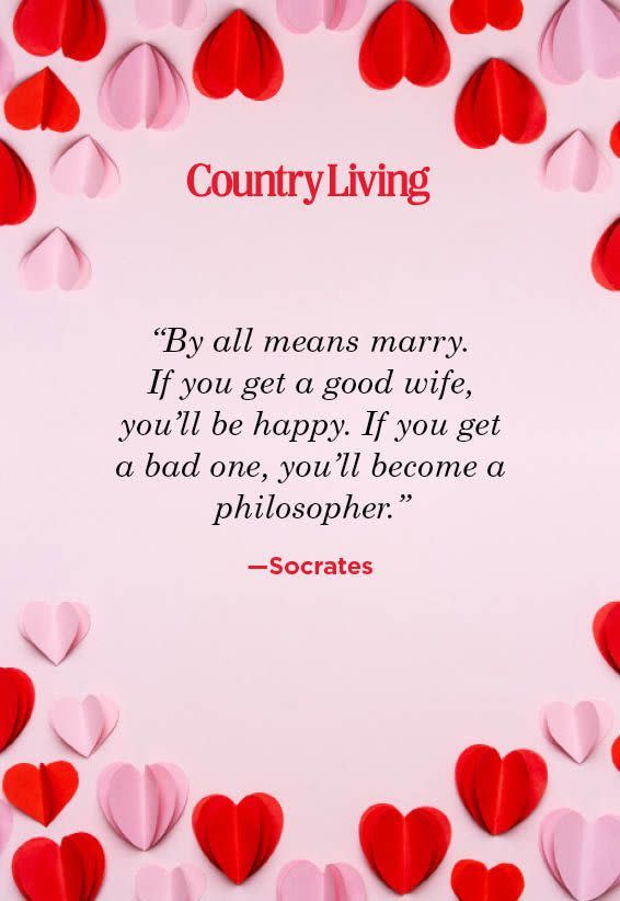 <p>"By all means marry. If you get a good wife, you'll be happy. If you get a bad one, you'll become a philosopher."</p>