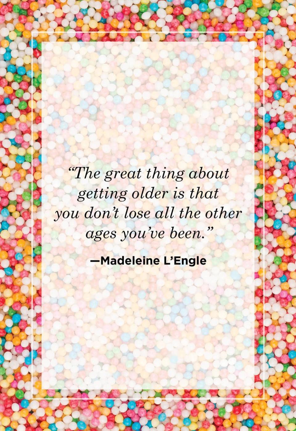 <p>"The great thing about getting older is that you don't lose all the other ages you've been."<br></p>