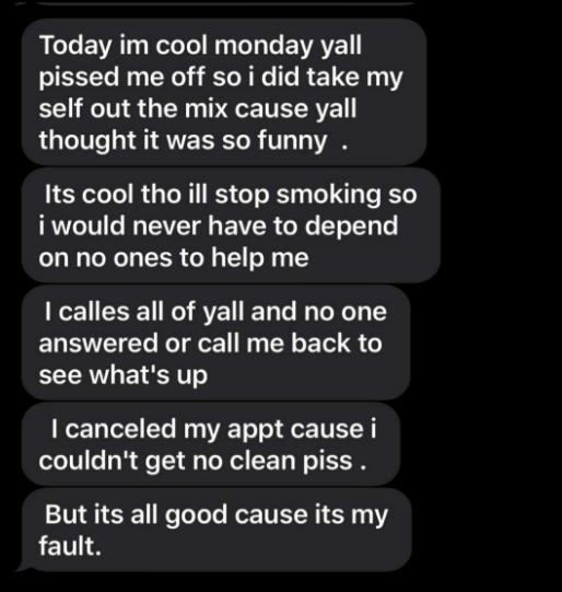 Person writes a passive-aggressive, whiny text about how no one would help them pass the drug test: "Its cool tho ill stop smoking so I would never have to depend on no ones to help me"