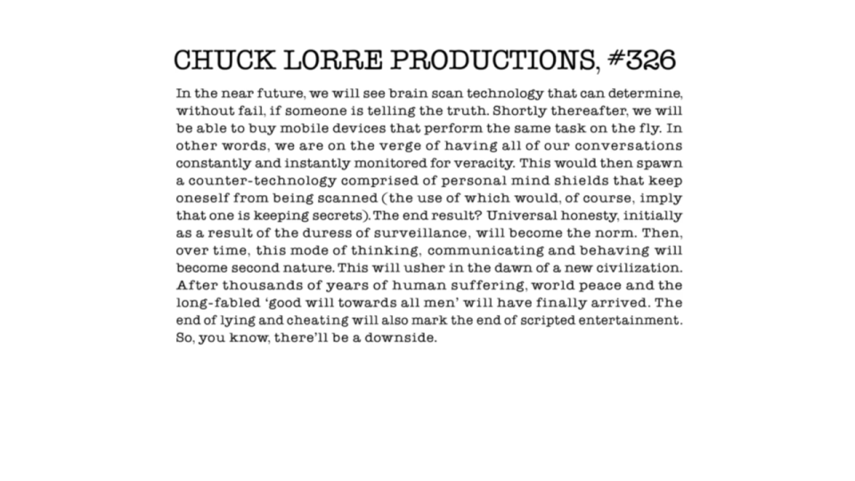 <p> Chuck Lorre wrote a long vanity card in early 2011 with humorous predictions about future technology, complete with a punchline about the end of scripted entertainment. He couldn’t have possibly known about the role AI would play in the 2023 WGA and SAG-AFTRA strikes circa 2023 at the time, but the prediction reads a little differently now than it did more than ten years ago! </p>