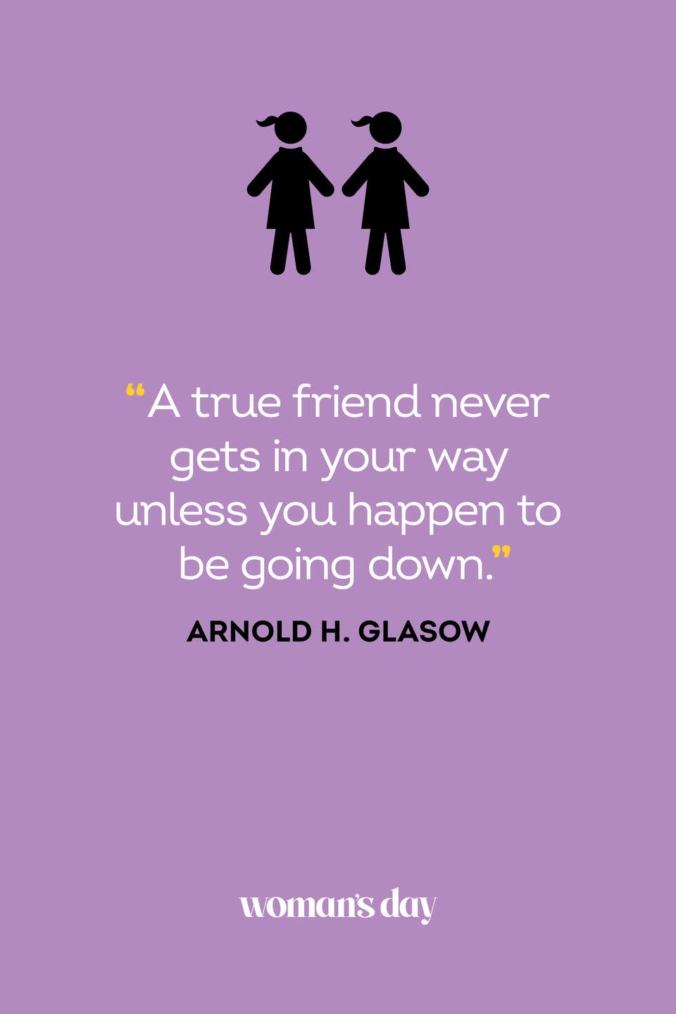 <p>“A true friend never gets in your way unless you happen to be going down.”</p>